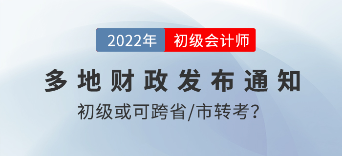 速看!2022初级会计考试或可跨省/市转考?!多地财政发布通知! 速看!2022初级会计考试或可跨省/市转考?!多地财政发布通知!