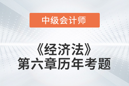 中级会计考试题：2022年《经济法》第六章涉及的历年考题