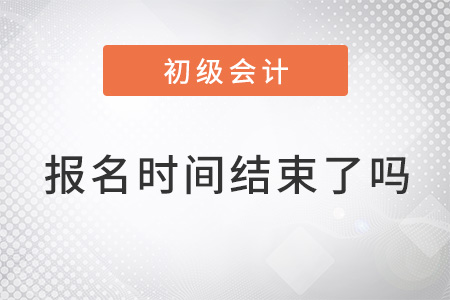 2022年初级会计什么时候报名？结束了吗？