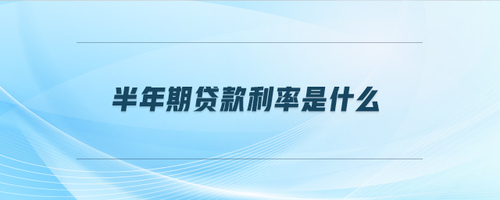半年期贷款利率是什么 半年期贷款利率是什么