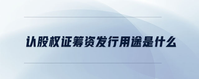 认股权证筹资发行用途是什么 认股权证筹资发行用途是什么