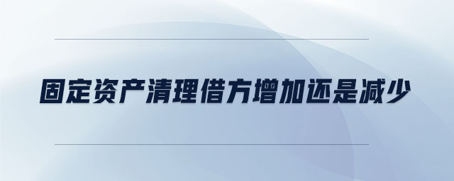 固定资产清理借方增加还是减少