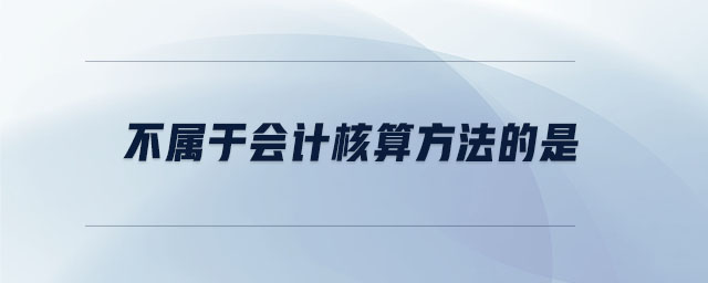 不属于会计核算方法的是 不属于会计核算方法的是