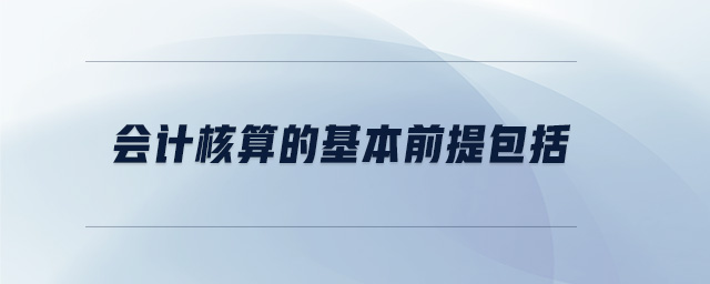 会计核算的基本前提包括