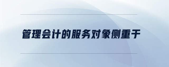 管理会计的服务对象侧重于 管理会计的服务对象侧重于