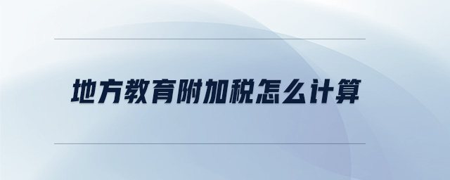 地方教育附加税怎么计算 地方教育附加税怎么计算