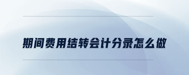 期间费用结转会计分录怎么做