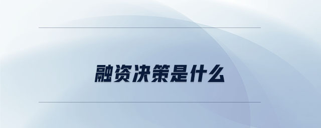 融资决策是什么 融资决策是什么