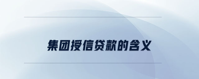集团授信贷款的含义 集团授信贷款的含义