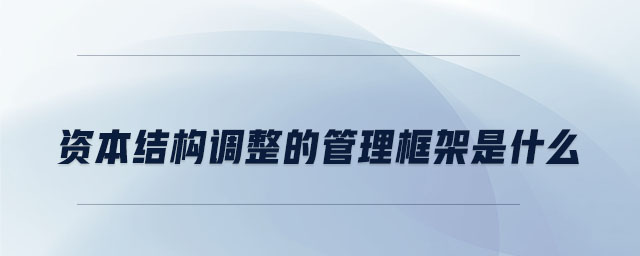 资本结构调整的管理框架是什么 资本结构调整的管理框架是什么