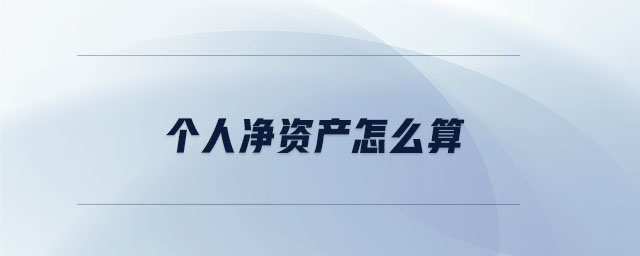 个人净资产怎么算 个人净资产怎么算