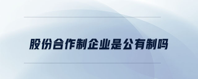 股份合作制企业是公有制吗 股份合作制企业是公有制吗