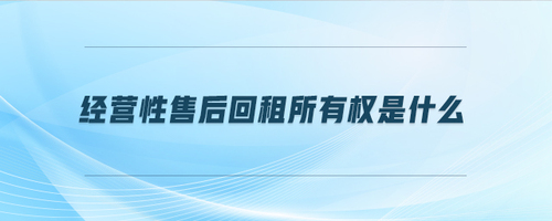 经营性售后回租所有权是什么 经营性售后回租所有权是什么
