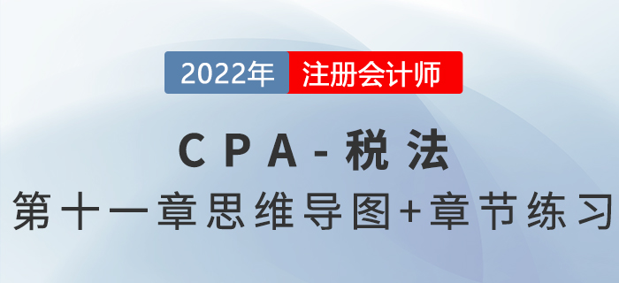 2022年CPA税法第十一章思维导图+章节练习 2022年CPA税法第十一章思维导图+章节练习