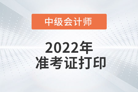 2022年广东省中级会计准考证打印时间为8月22日至9月2日