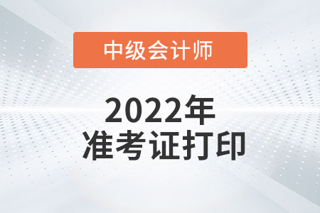 2022年广东省深圳中级会计准考证打印时间为8月22日至9月2日