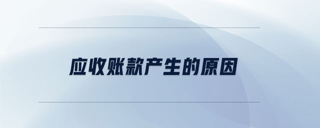 应收账款产生的原因 应收账款产生的原因