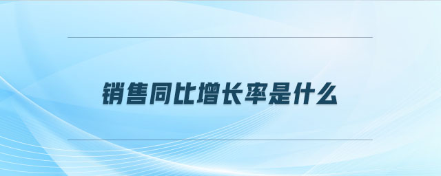 销售同比增长率是什么 销售同比增长率是什么