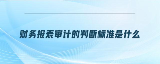 财务报表审计的判断标准是什么