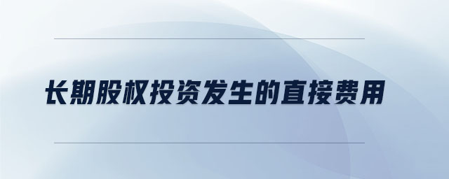 长期股权投资发生的直接费用