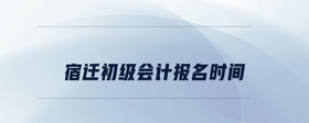 宿迁初级会计报名时间