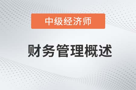 财务管理概述_2022中级经济师金融备考知识点 财务管理概述_2022中级经济师金融备考知识点
