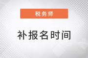 税务师补报名时间是什么时候？还能报名吗？