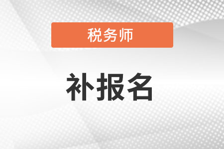 税务师补报名入口什么时候开启？