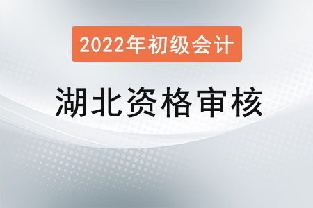 湖北2022年度初级会计报名资格审核方式:考后审核 湖北2022年度初级会计报名资格审核方式:考后审核