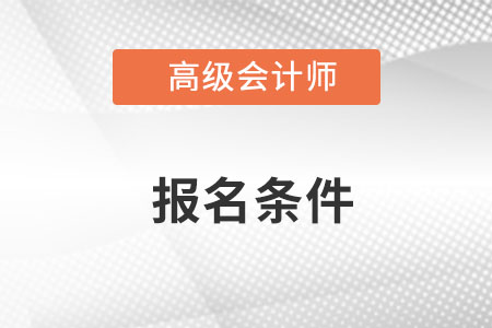 2023浙江高级会计师报名需要什么条件？