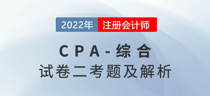 2022年注册会计师综合阶段试卷二考题及解析（考生回忆版）