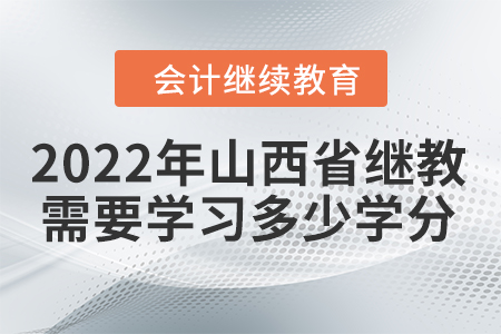 2022年山西省会计继续教育需要学习多少学分? 2022年山西省会计继续教育需要学习多少学分?