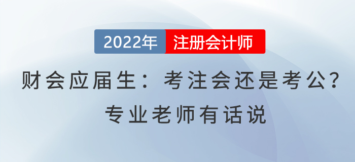 财会应届生:考注会还是考公?专业老师有话说 财会应届生:考注会还是考公?专业老师有话说