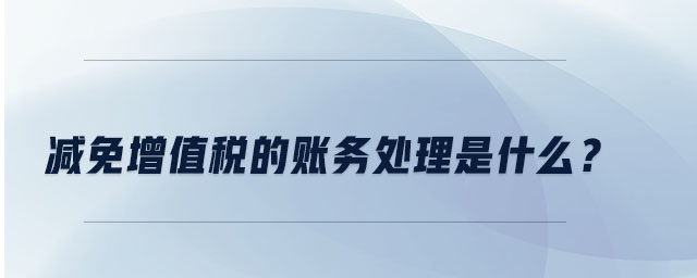 减免增值税的账务处理是什么？