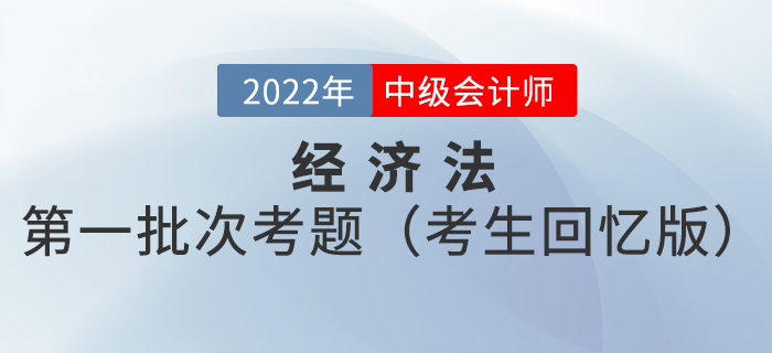 2022年中级会计经济法考试题及参考答案第一批次_考生回忆版