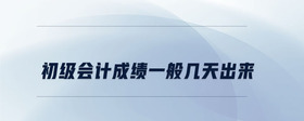初级会计成绩一般几天出来