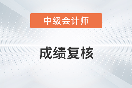 中级会计成绩如何复核？流程是什么？
