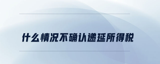 什么情况不确认递延所得税