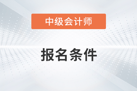 2023年中级会计报名有哪些要求？