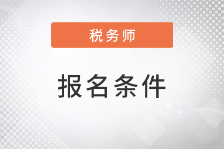 2023年税务师考试报名需要什么条件？