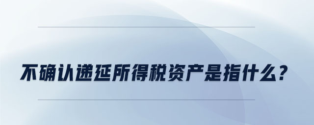 不确认递延所得税资产是指什么