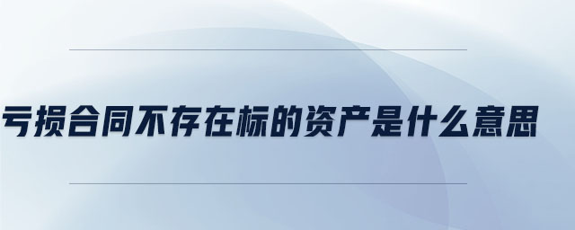 亏损合同不存在标的资产是什么意思 亏损合同不存在标的资产是什么意思