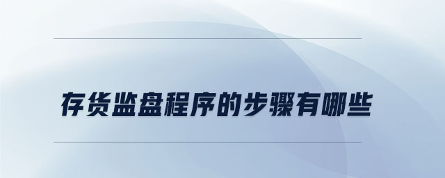 存货监盘程序的步骤有哪些 存货监盘程序的步骤有哪些