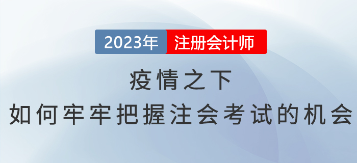 疫情之下,如何牢牢把握注会考试的机会 疫情之下,如何牢牢把握注会考试的机会