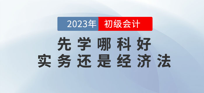 2023年初级会计预习先学哪科好？实务还是经济法？