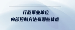 行政事业单位内部控制方法有哪些特点