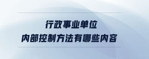 行政事业单位内部控制方法有哪些内容