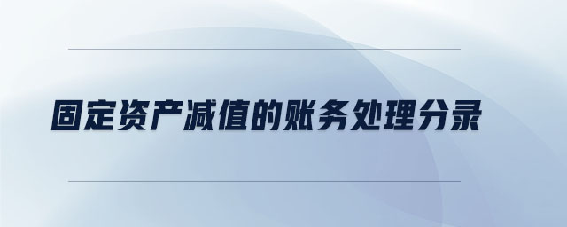固定资产减值的账务处理分录 固定资产减值的账务处理分录