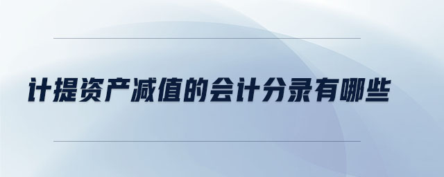 计提资产减值的会计分录有哪些 计提资产减值的会计分录有哪些