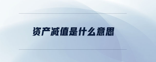 资产减值是什么意思 资产减值是什么意思